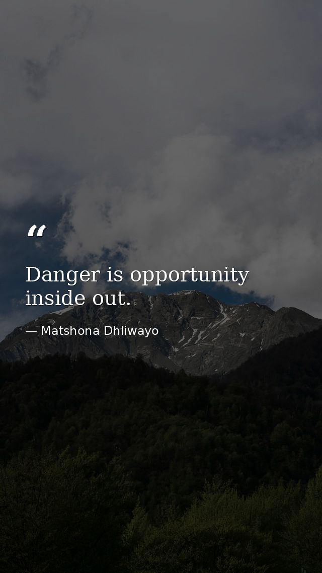 Danger is opportunity inside out. — Matshona Dhliwayo