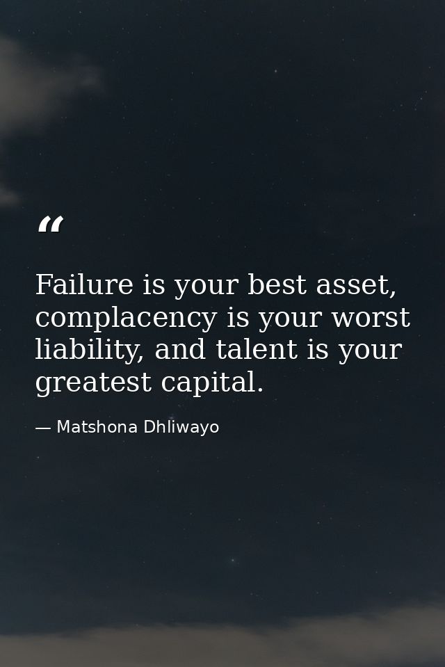 Failure is your best asset, complacency is your worst liability, and talent is your greatest capital. — Matshona Dhliwayo