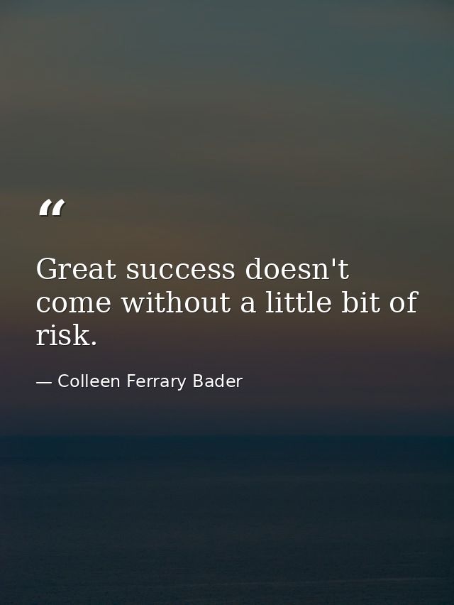 Great success doesn't come without a little bit of risk. — Colleen Ferrary Bader