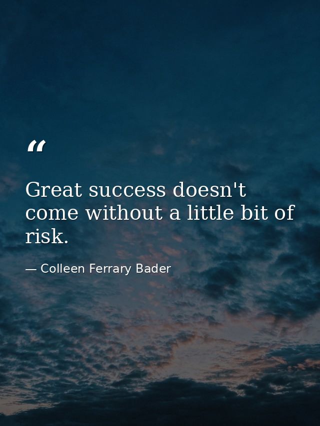 Great success doesn't come without a little bit of risk. — Colleen Ferrary Bader