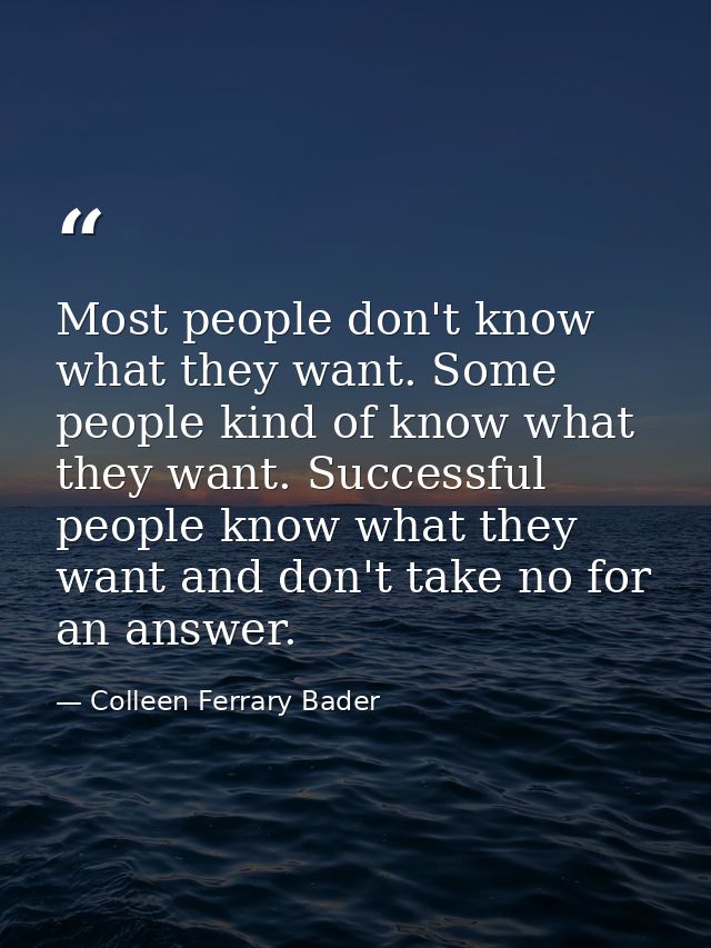 Most people don't know what they want. Some people kind of know what they want. Successful people know what they want an — Colleen Ferrary Bader