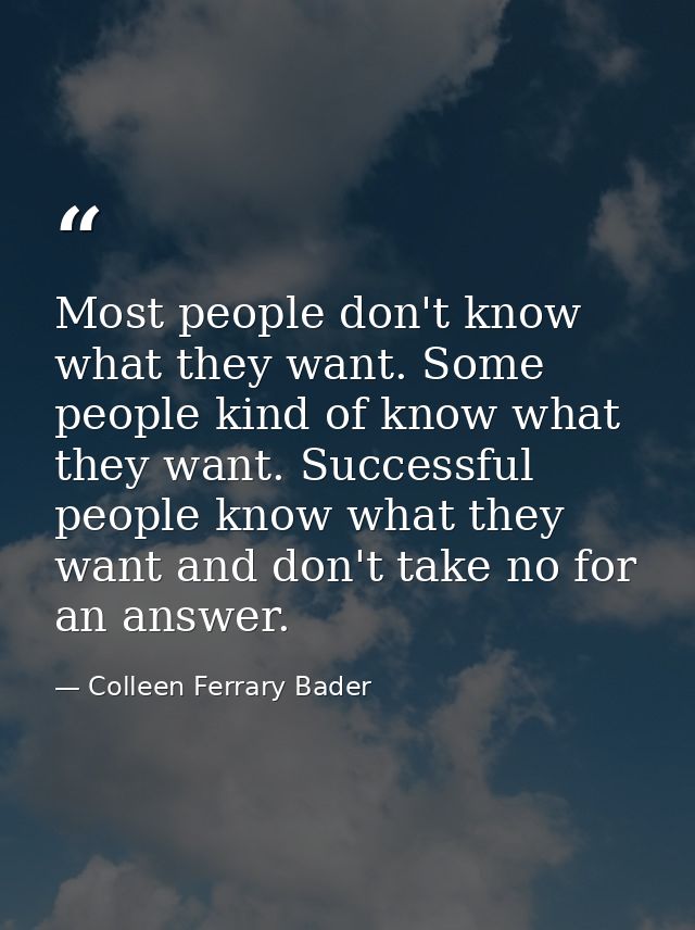 Most people don't know what they want. Some people kind of know what they want. Successful people know what they want an — Colleen Ferrary Bader