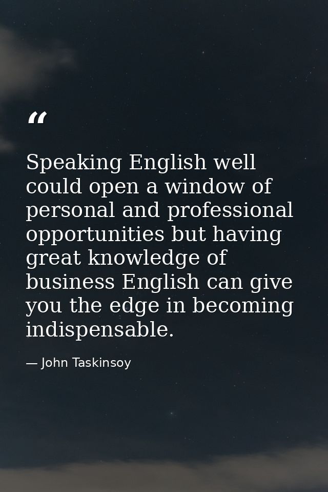 Speaking English well could open a window of personal and professional opportunities but having great knowledge of busin — John Taskinsoy