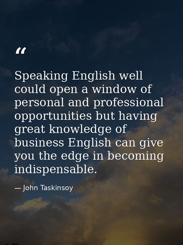 Speaking English well could open a window of personal and professional opportunities but having great knowledge of busin — John Taskinsoy
