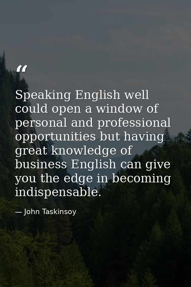 Speaking English well could open a window of personal and professional opportunities but having great knowledge of busin — John Taskinsoy