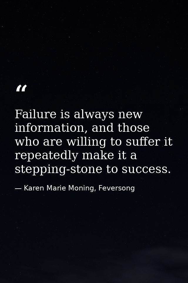 Failure is always new information, and those who are willing to suffer it repeatedly make it a stepping-stone to success — Karen Marie Moning, Feversong