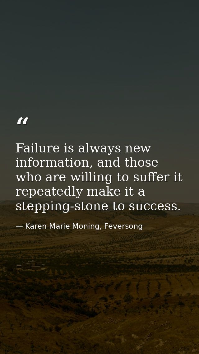 Failure is always new information, and those who are willing to suffer it repeatedly make it a stepping-stone to success — Karen Marie Moning, Feversong
