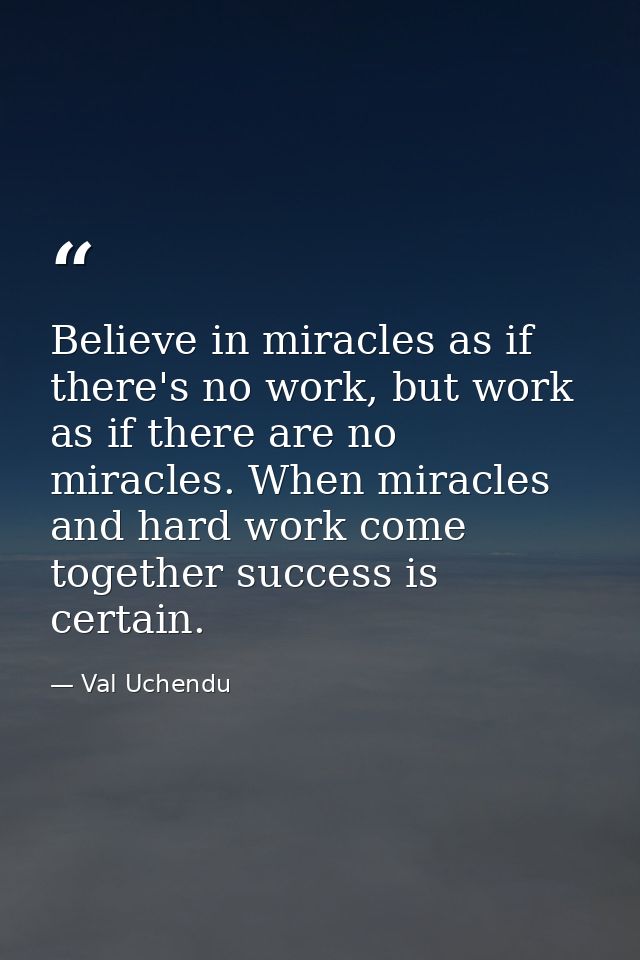 Believe in miracles as if there's no work, but work as if there are no miracles. When miracles and hard work come togeth — Val Uchendu