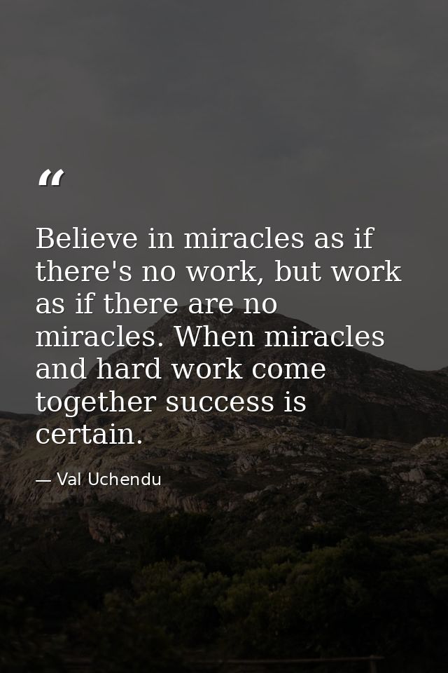 Believe in miracles as if there's no work, but work as if there are no miracles. When miracles and hard work come togeth — Val Uchendu