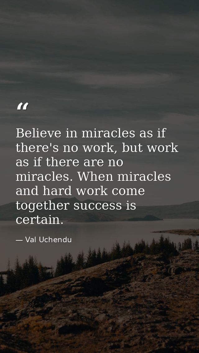 Believe in miracles as if there's no work, but work as if there are no miracles. When miracles and hard work come togeth — Val Uchendu