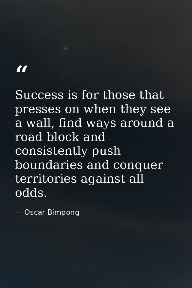 Success is for those that presses on when they see a wall, find ways around a road block and consistently push boundarie — Oscar Bimpong