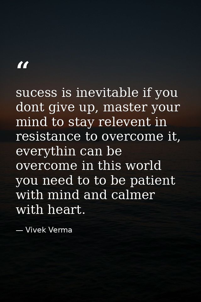 sucess is inevitable if you dont give up, master your mind to stay relevent in resistance to overcome it, everythin can  — Vivek Verma