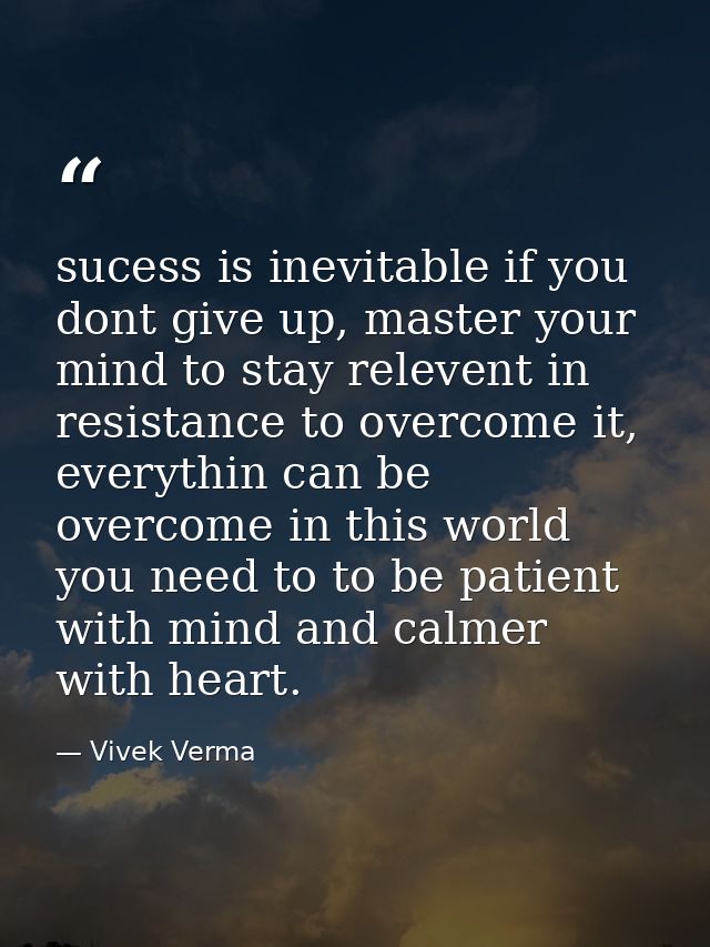 sucess is inevitable if you dont give up, master your mind to stay relevent in resistance to overcome it, everythin can  — Vivek Verma
