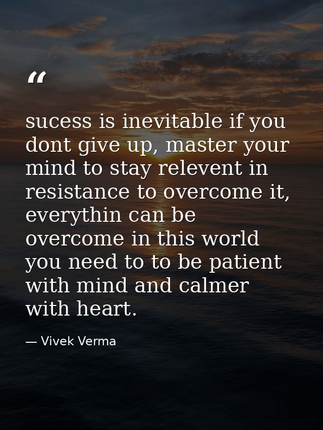 sucess is inevitable if you dont give up, master your mind to stay relevent in resistance to overcome it, everythin can  — Vivek Verma