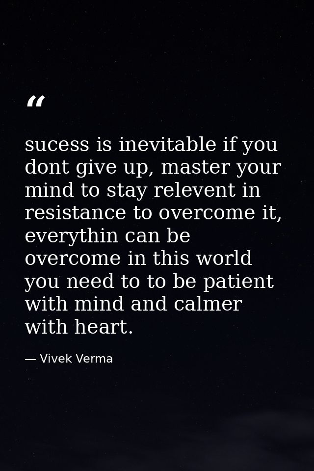sucess is inevitable if you dont give up, master your mind to stay relevent in resistance to overcome it, everythin can  — Vivek Verma