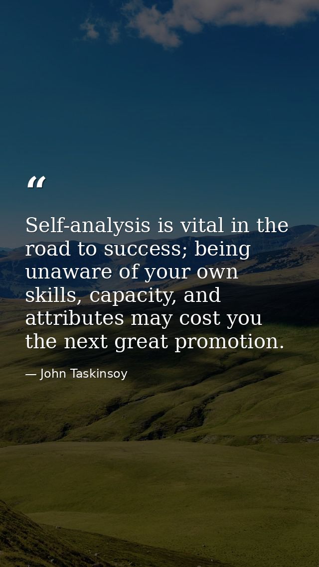 Self-analysis is vital in the road to success; being unaware of your own skills, capacity, and attributes may cost you t — John Taskinsoy
