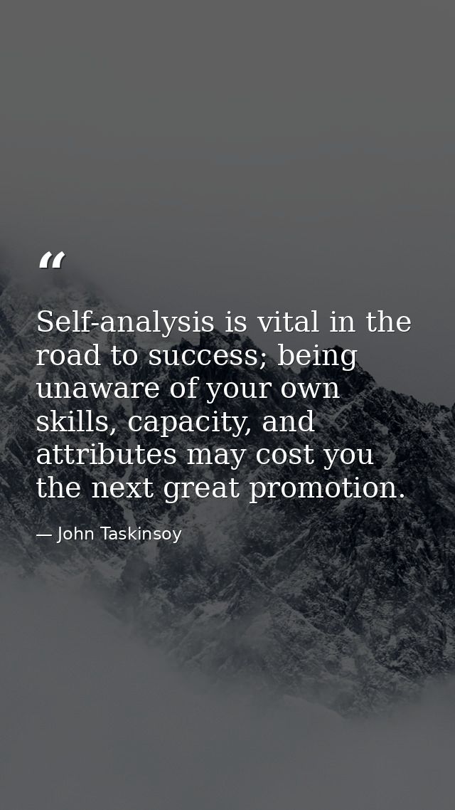 Self-analysis is vital in the road to success; being unaware of your own skills, capacity, and attributes may cost you t — John Taskinsoy