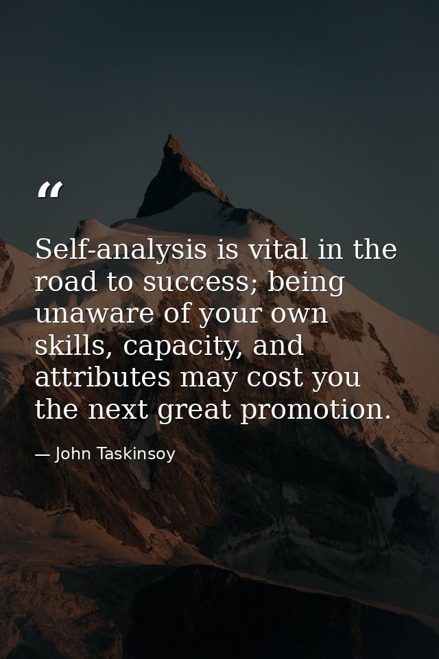 Self-analysis is vital in the road to success; being unaware of your own skills, capacity, and attributes may cost you t — John Taskinsoy