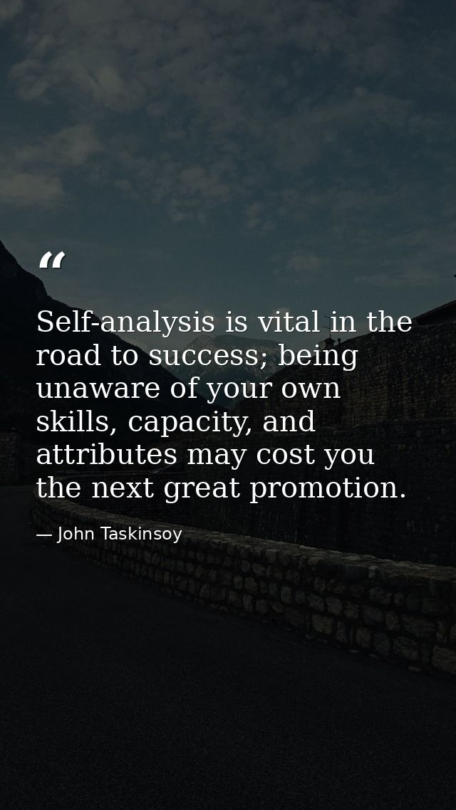 Self-analysis is vital in the road to success; being unaware of your own skills, capacity, and attributes may cost you t — John Taskinsoy