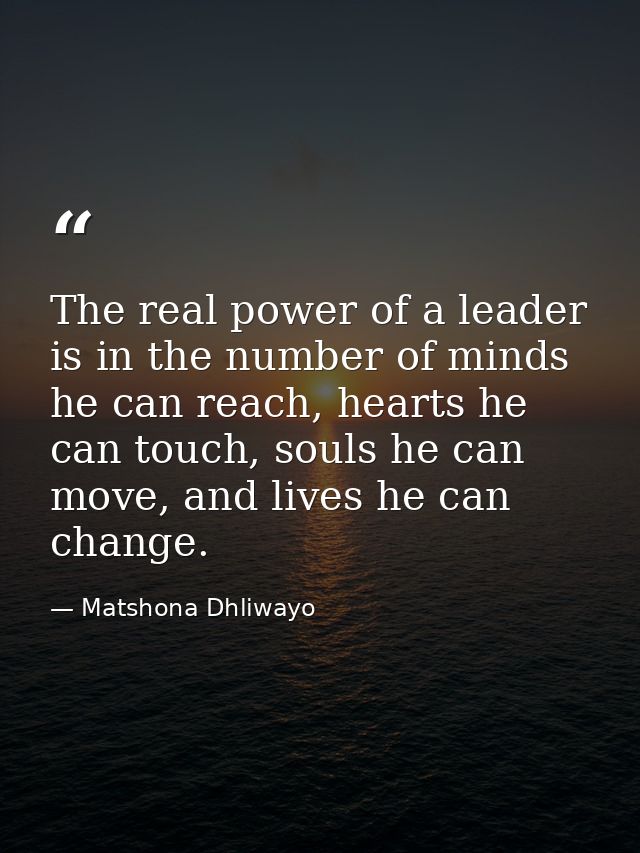 The real power of a leader is in the number of minds he can reach, hearts he can touch, souls he can move, and lives he  — Matshona Dhliwayo