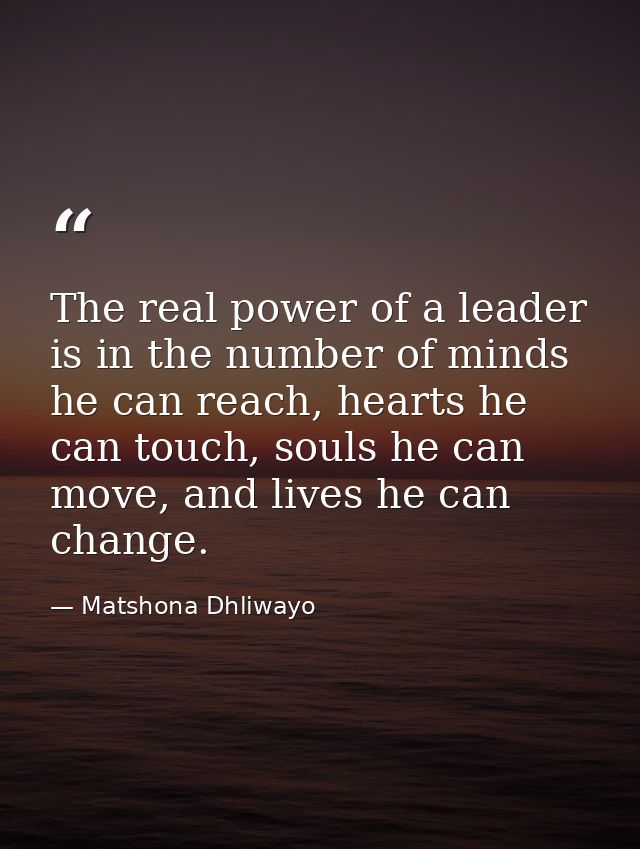 The real power of a leader is in the number of minds he can reach, hearts he can touch, souls he can move, and lives he  — Matshona Dhliwayo