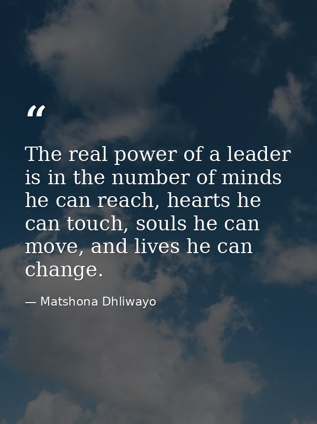 The real power of a leader is in the number of minds he can reach, hearts he can touch, souls he can move, and lives he  — Matshona Dhliwayo