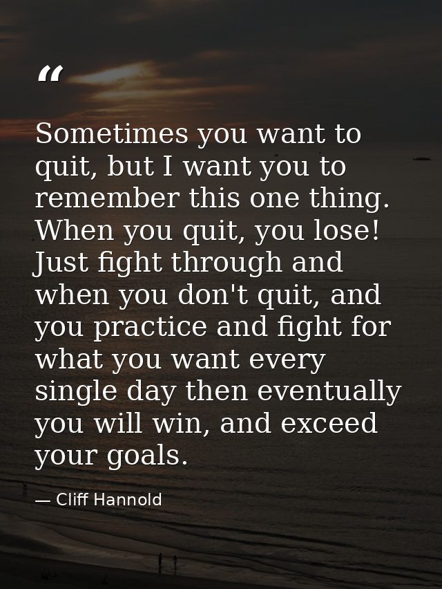 Sometimes you want to quit, but I want you to remember this one thing. When you quit, you lose! Just fight through and w — Cliff Hannold