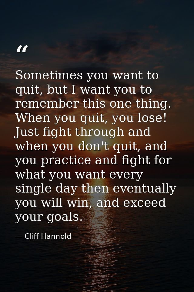 Sometimes you want to quit, but I want you to remember this one thing. When you quit, you lose! Just fight through and w — Cliff Hannold