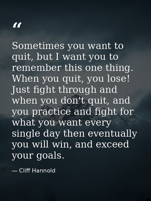 Sometimes you want to quit, but I want you to remember this one thing. When you quit, you lose! Just fight through and w — Cliff Hannold