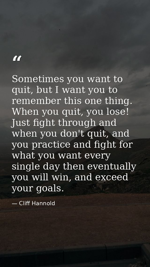 Sometimes you want to quit, but I want you to remember this one thing. When you quit, you lose! Just fight through and w — Cliff Hannold