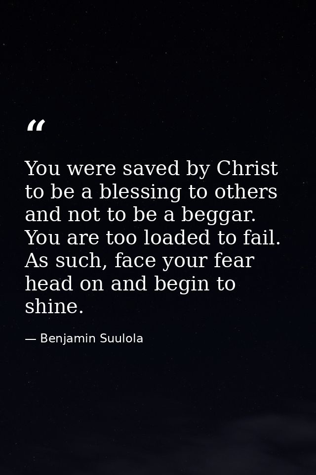 You were saved by Christ to be a blessing to others and not to be a beggar. You are too loaded to fail. As such, face yo — Benjamin Suulola