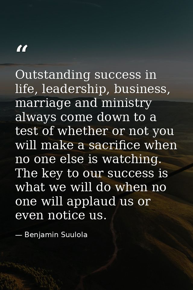 Outstanding success in life, leadership, business, marriage and ministry always come down to a test of whether or not yo — Benjamin Suulola