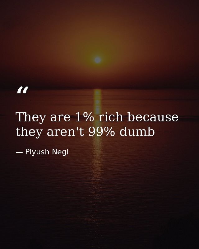 They are 1% rich because they aren't 99% dumb — Piyush Negi