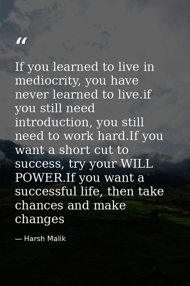If you learned to live in mediocrity, you have never learned to live.if you still need introduction, you still need to w — Harsh Malik