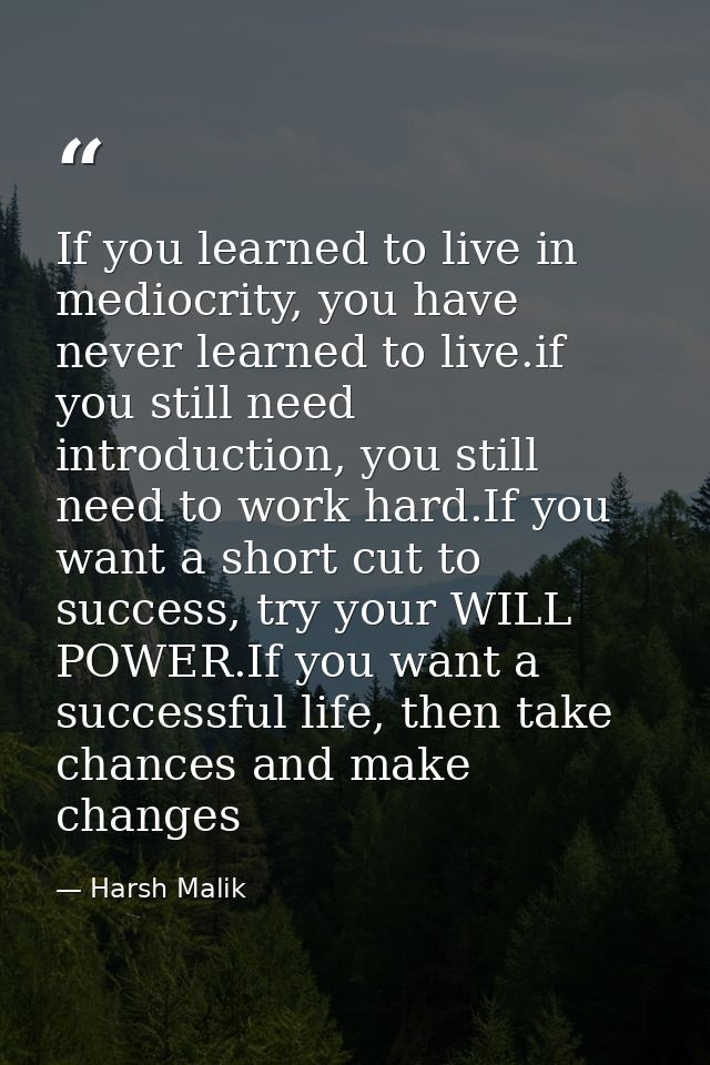 If you learned to live in mediocrity, you have never learned to live.if you still need introduction, you still need to w — Harsh Malik