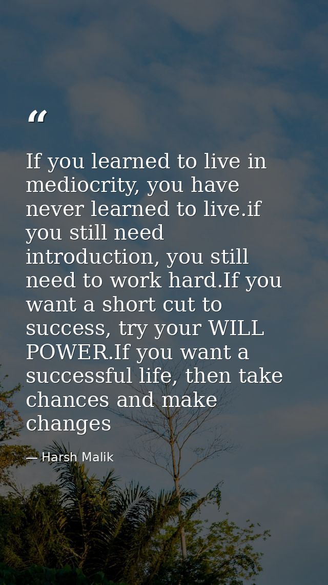 If you learned to live in mediocrity, you have never learned to live.if you still need introduction, you still need to w — Harsh Malik