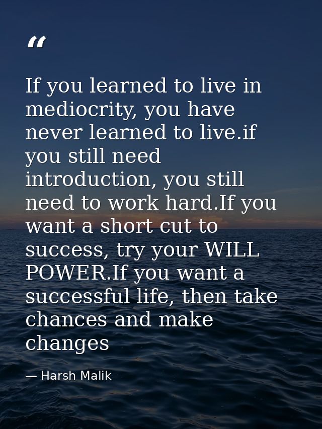 If you learned to live in mediocrity, you have never learned to live.if you still need introduction, you still need to w — Harsh Malik