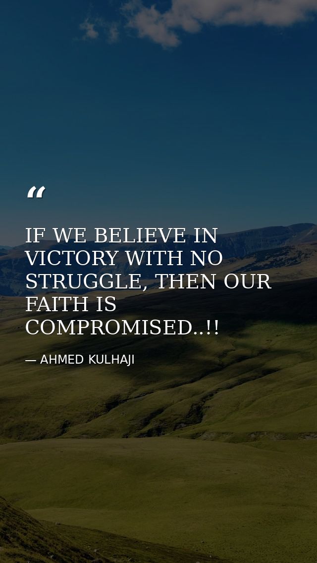 IF WE BELIEVE IN VICTORY WITH NO STRUGGLE, THEN OUR FAITH IS COMPROMISED..!! — AHMED KULHAJI