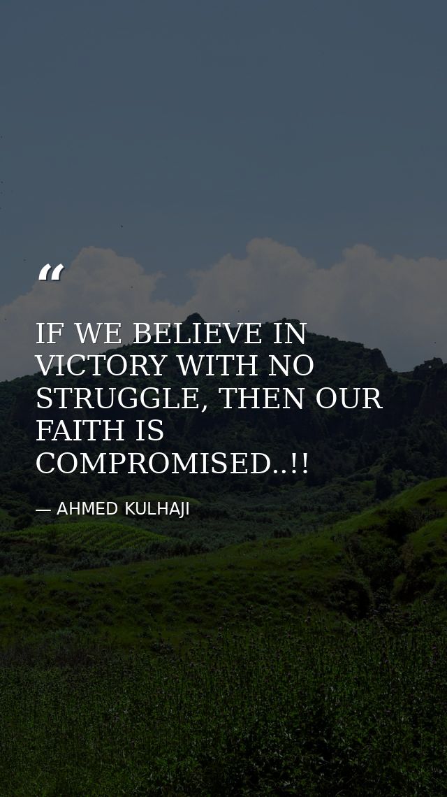IF WE BELIEVE IN VICTORY WITH NO STRUGGLE, THEN OUR FAITH IS COMPROMISED..!! — AHMED KULHAJI