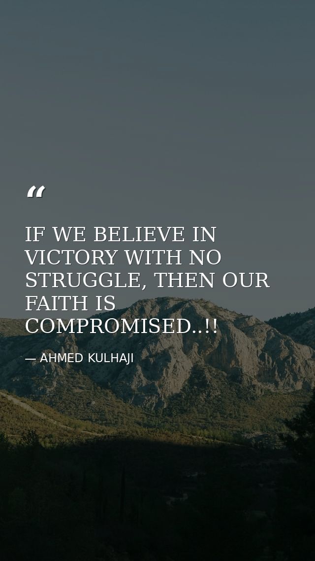 IF WE BELIEVE IN VICTORY WITH NO STRUGGLE, THEN OUR FAITH IS COMPROMISED..!! — AHMED KULHAJI