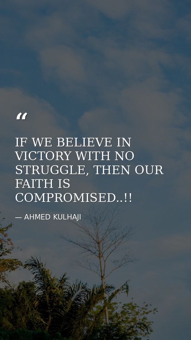 IF WE BELIEVE IN VICTORY WITH NO STRUGGLE, THEN OUR FAITH IS COMPROMISED..!! — AHMED KULHAJI