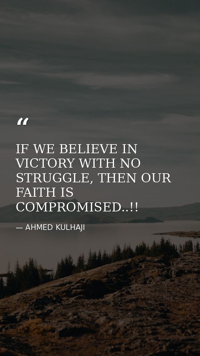 IF WE BELIEVE IN VICTORY WITH NO STRUGGLE, THEN OUR FAITH IS COMPROMISED..!! — AHMED KULHAJI
