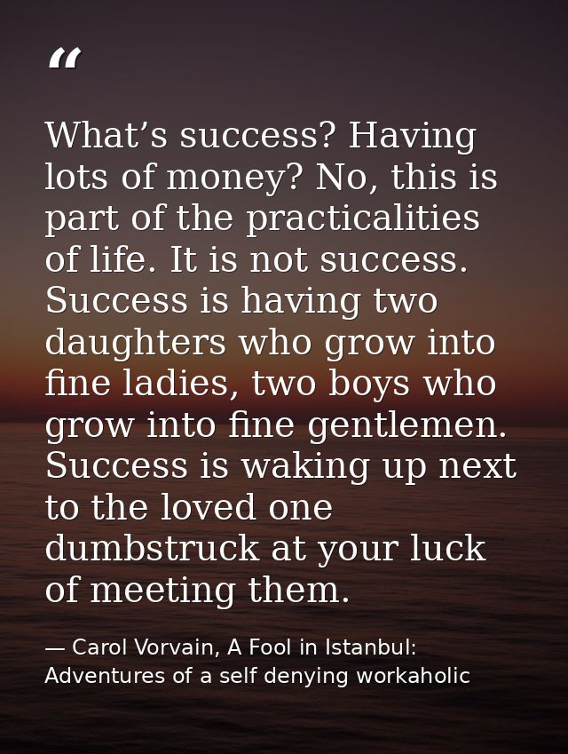What’s success? Having lots of money? No, this is part of the practicalities of life. It is not success. Success is havi — Carol Vorvain, A Fool in Istanbul: Adventures of a self denying workaholic