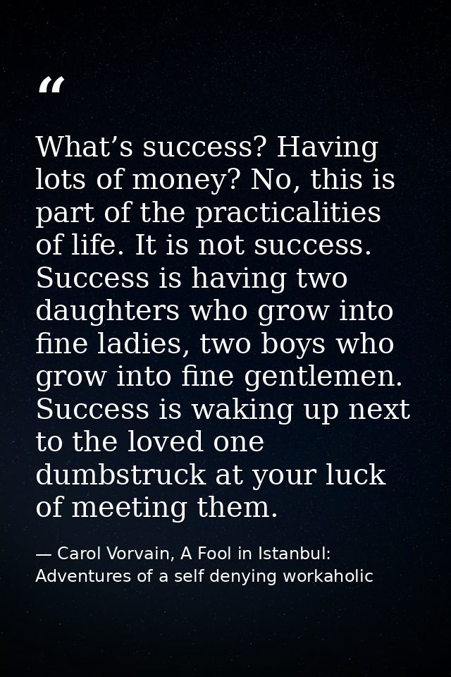 What’s success? Having lots of money? No, this is part of the practicalities of life. It is not success. Success is havi — Carol Vorvain, A Fool in Istanbul: Adventures of a self denying workaholic
