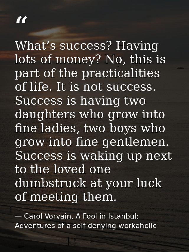 What’s success? Having lots of money? No, this is part of the practicalities of life. It is not success. Success is havi — Carol Vorvain, A Fool in Istanbul: Adventures of a self denying workaholic