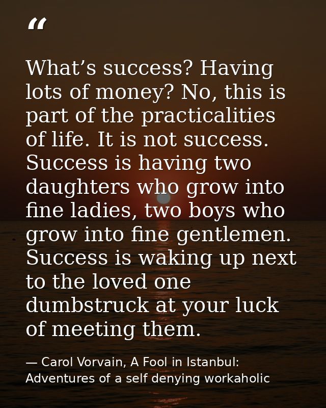 What’s success? Having lots of money? No, this is part of the practicalities of life. It is not success. Success is havi — Carol Vorvain, A Fool in Istanbul: Adventures of a self denying workaholic