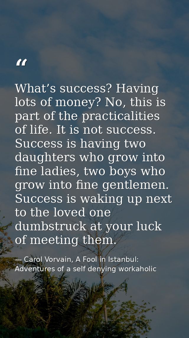 What’s success? Having lots of money? No, this is part of the practicalities of life. It is not success. Success is havi — Carol Vorvain, A Fool in Istanbul: Adventures of a self denying workaholic