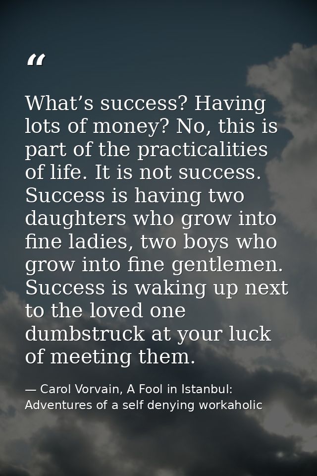 What’s success? Having lots of money? No, this is part of the practicalities of life. It is not success. Success is havi — Carol Vorvain, A Fool in Istanbul: Adventures of a self denying workaholic