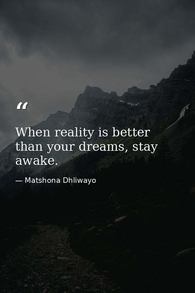 When reality is better than your dreams, stay awake. — Matshona Dhliwayo
