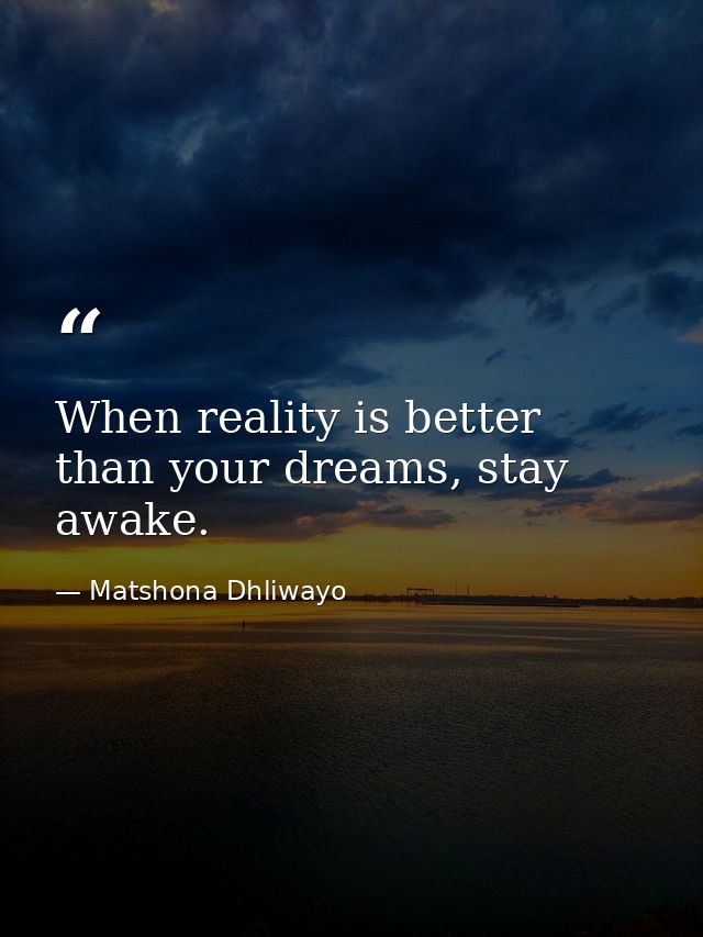 When reality is better than your dreams, stay awake. — Matshona Dhliwayo